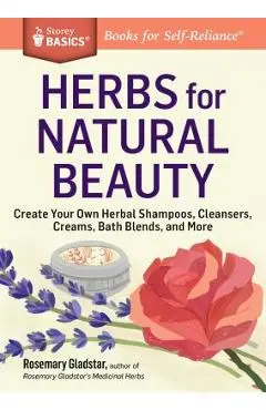 Herbs for Natural Beauty: Create Your Own Herbal Shampoos, Cleansers, Creams, Bath Blends, and More. a Storey Basics(r) Title - Rosemary Gladstar