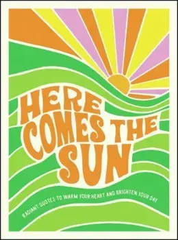 Here Comes the Sun. Radiant Quotes to Warm Your Heart and Brighten Your Day, Hardback/Summersdale Publishers