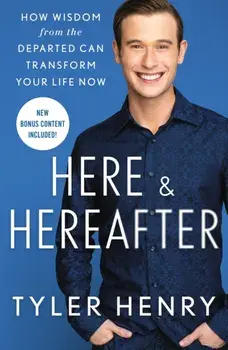 Here & Hereafter. How Wisdom from the Departed Can Transform Your Life Now, Paperback/Tyler Henry