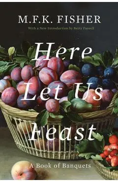 Here Let Us Feast: A Book of Banquets - M. F. K. Fisher