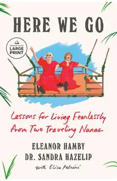 Here We Go: Lessons for Living Fearlessly from Two Traveling Nanas - Eleanor Hamby