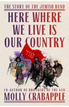 Here Where We Live Is Our Country: The Story of the Jewish Bund - Molly Crabapple