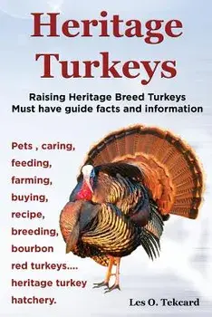 Heritage Turkeys. Raising Heritage Breed Turkeys Must Have Guide Facts and Information Pets, Caring, Feeding, Farming, Buying, Recipe, Breeding, Bourb, Paperback/Les O. Tekcard