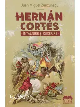 Hernan Cortes. Intalnire si cucerire/Juan Miguel Zunzunegui