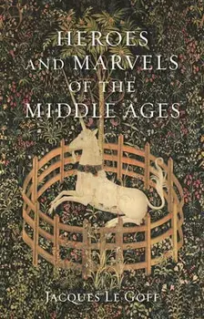 Heroes and Marvels of the Middle Ages, Hardcover/Jacques Le Goff