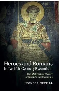 Heroes and Romans in Twelfth-Century Byzantium - Leonora Neville
