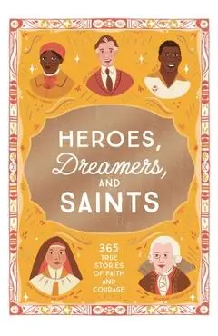Heroes, Dreamers, and Saints: 365 True Stories of Faith and Courage - Isabel Muñoz