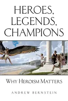 Heroes, Legends, Champions: Why Heroism Matters, Paperback/Andrew Bernstein