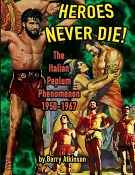 Heroes Never Die: The Italian Peplum Phenomenon (Color Edition), Paperback/Barry Atkinson