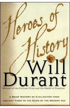 Heroes of History: A Brief History of Civilization from Ancient Times to the Dawn of the Modern Age - Will Durant