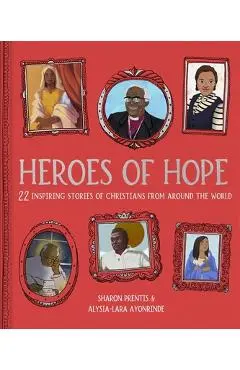 Heroes of Hope: 22 Inspiring Stories of Christians from Around the World - Sharon Prentis