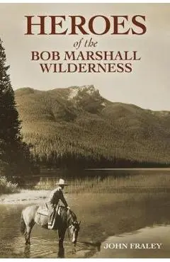 Heroes of the Bob Marshall Wilderness - John Fraley