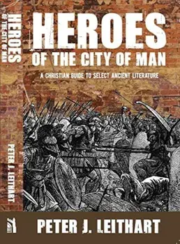 Heroes of the City of Man: A Christian Guide to Select Ancient Literature, Paperback/Peter J. Leithart