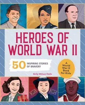 Heroes of World War 2: A World War 2 Book for Kids: 50 Inspiring Stories of Bravery, Paperback/Kelly Milner Halls