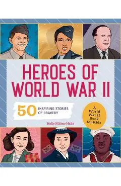 Heroes of World War 2: A World War 2 Book for Kids: 50 Inspiring Stories of Bravery - Kelly Milner Halls