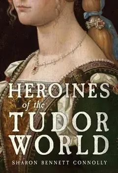 Heroines of the Tudor World, Hardback/Sharon Bennett Connolly