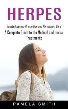 Herpes: Trusted Herpes Prevention and Permanent Cure (A Complete Guide to the Medical and Herbal Treatments), Paperback/Pamela Smith