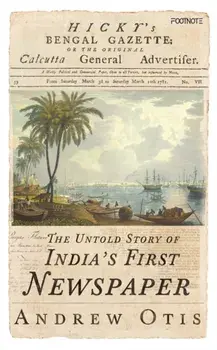 Hicky's Bengal Gazette. The Untold Story of India's First Newspaper, Hardback/Andrew Otis