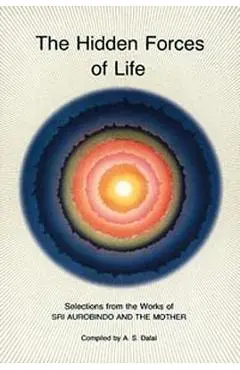 Hidden Forces of Life: Selections from the Works of Sri Aurobindo and the Mother - Aurobindo