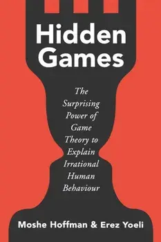 Hidden Games. The Surprising Power of Game Theory to Explain Irrational Human Behaviour, Hardback/Erez Yoeli