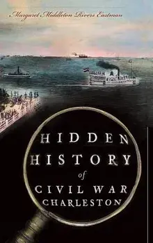 Hidden History of Civil War Charleston, Hardcover/Margaret Middleton Rivers Eastman