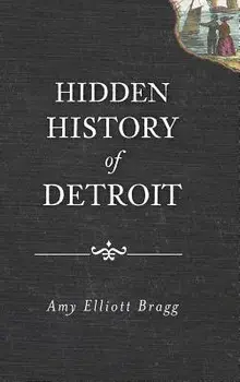 Hidden History of Detroit, Hardcover/Amy Elliott Bragg
