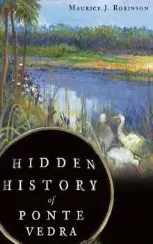 Hidden History of Ponte Vedra, Hardcover/Maurice J. Robinson