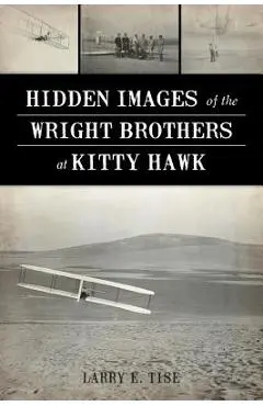 Hidden Images of the Wright Brothers at Kitty Hawk - Larry E. Tise