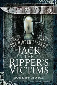 Hidden Lives of Jack the Ripper's Victims, Hardback/Robert Hume