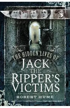 Hidden Lives of Jack the Ripper's Victims - Robert Hume