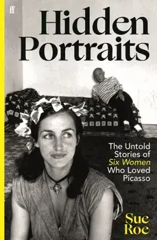 Hidden Portraits. The untold stories of six women who loved Picasso, Main, Hardback/Sue Roe