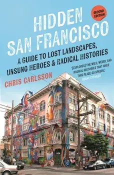 Hidden San Francisco. A Guide to Lost Landscapes, Unsung Heroes, and Radical Histories, Second Edition, Paperback/Chris Carlsson