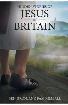 Hidden Stories of Jesus in Britain - Ben Kimball