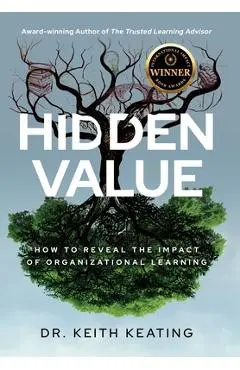 Hidden Value: How to Reveal the Impact of Organizational Learning - Keith Keating