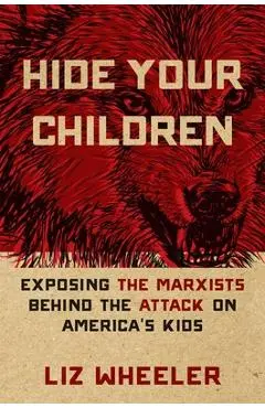 Hide Your Children: Exposing the Marxists Behind the Attack on America's Kids - Liz Wheeler