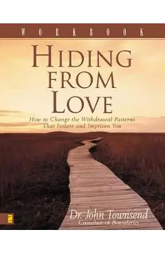 Hiding from Love Workbook: How to Change the Withdrawal Patterns That Isolate and Imprison You - John Townsend