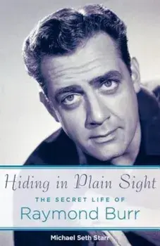 Hiding in Plain Sight: The Secret Life of Raymond Burr, Paperback/Michael Seth Starr