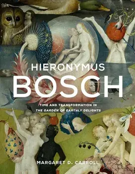 Hieronymus Bosch. Time and Transformation in The Garden of Earthly Delights, Hardback/Margaret D. Carroll
