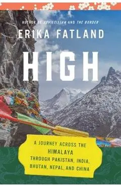 High: A Journey Across the Himalaya, Through Pakistan, India, Bhutan, Nepal, and China - Erika Fatland
