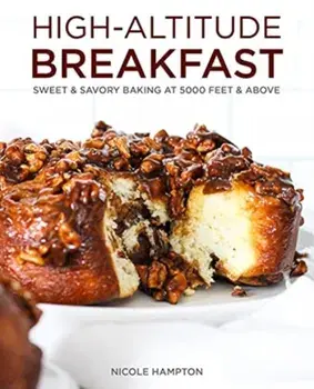 High-Altitude Breakfast: Sweet & Savory Baking at 5000 Feet and Above, Paperback/Nicole Hampton