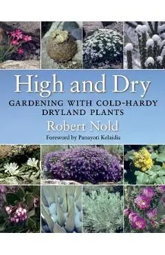 High and Dry: Gardening with Cold-Hardy Dryland Plants - Robert Nold