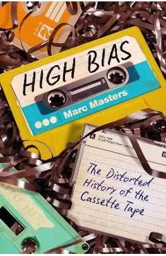 High Bias: The Distorted History of the Cassette Tape - Marc Masters