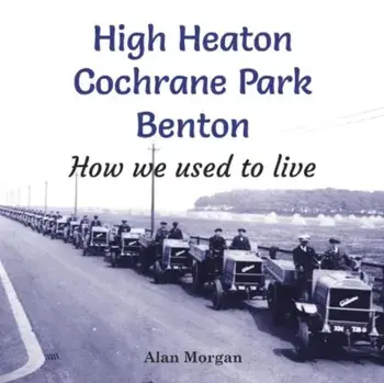High Heaton, Cochrane Park, Benton. How we used to Live, Paperback/Alan Morgan