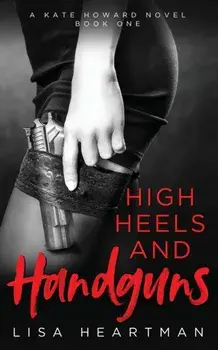 High Heels and Handguns: A Kate Howard Novel, Book One, Paperback/Lisa Heartman