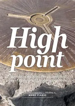 High Point. A Guide to Walking the Summits of Great Britain's 85 Historic Counties, Paperback/Mark Clarke