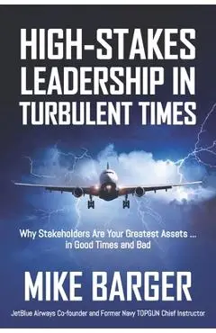 High-Stakes Leadership in Turbulent Times: Why Stakeholders Are Your Greatest Assets ... in Good Times and Bad - Mike Barger