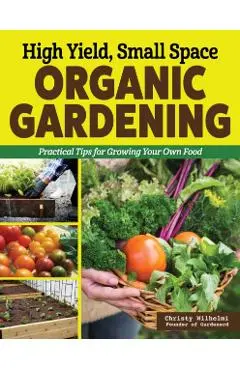 High Yield, Small Space Organic Gardening - Christy Wilhelmi