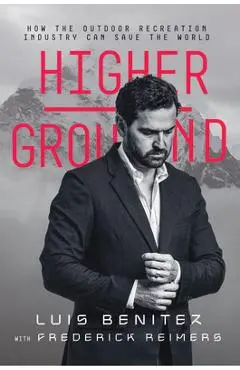 Higher Ground: How the Outdoor Recreation Industry Can Save the World - Luis Benitez