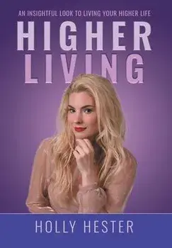 Higher Living: An Insightful Look to Living Your Higher Life, Hardcover/Holly Hester