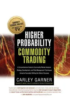 Higher Probability Commodity Trading: A Comprehensive Guide to Commodity Market Analysis, Strategy Development, and Risk Management Techniques Aimed a - Carley Garner